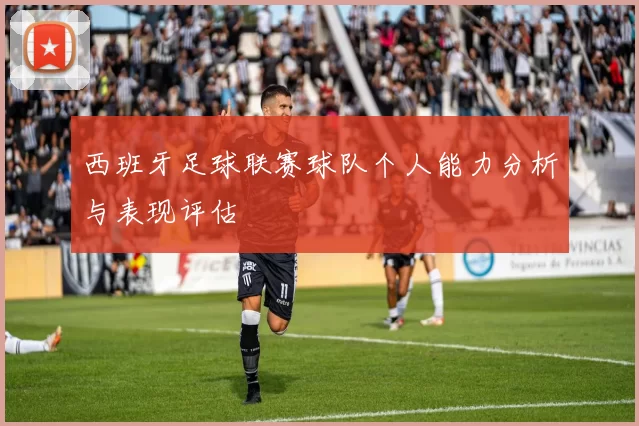 西班牙足球联赛球队个人能力分析与表现评估