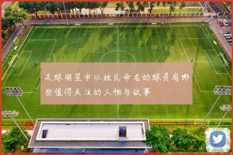 足球明星中以姓氏命名的球员有哪些值得关注的人物与故事