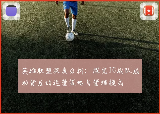 英雄联盟深度分析：探究IG战队成功背后的运营策略与管理模式