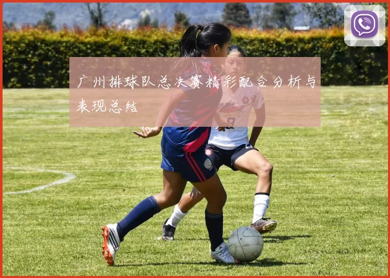 广州排球队总决赛精彩配合分析与表现总结
