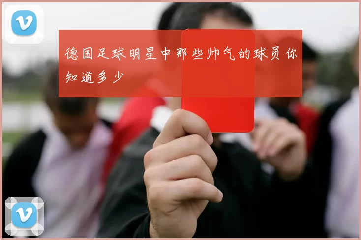 德国足球明星中那些帅气的球员你知道多少