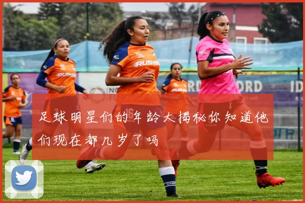足球明星们的年龄大揭秘你知道他们现在都几岁了吗