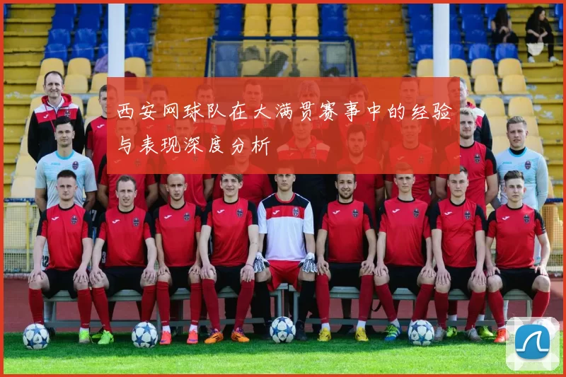 西安网球队在大满贯赛事中的经验与表现深度分析